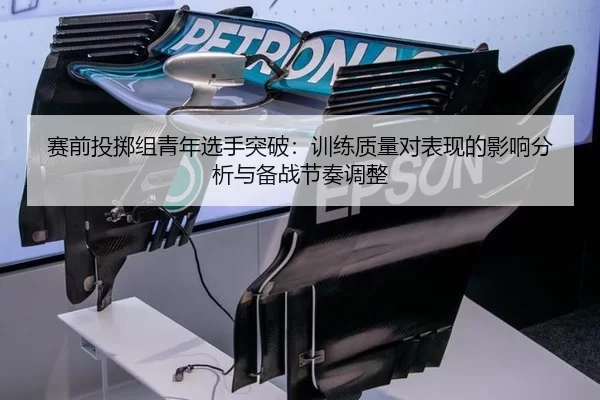 赛前投掷组青年选手突破：训练质量对表现的影响分析与备战节奏调整
